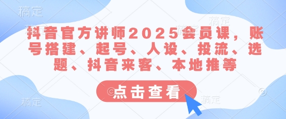 抖音官方讲师2025会员课，账号搭建、起号、人设、投流、选题、抖音来客、本地推等-九零网创
