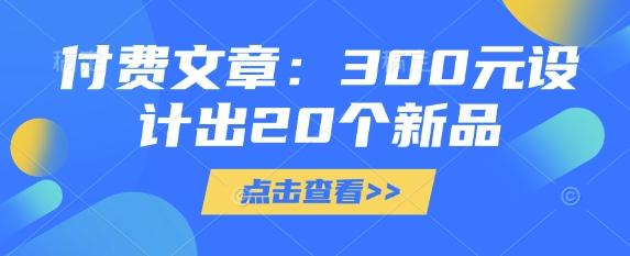 付费文章：300元设计出20个新品-九零网创