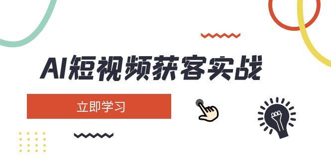 AI短视频获客实战：涵盖矩阵营销、搭建、定位、素材拍摄、起号、变现等-九零网创