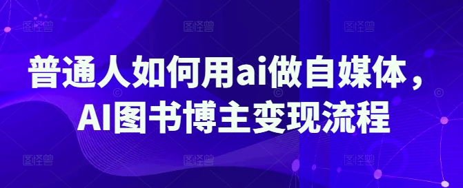 普通人如何用ai做自媒体，AI图书博主变现流程-九零网创