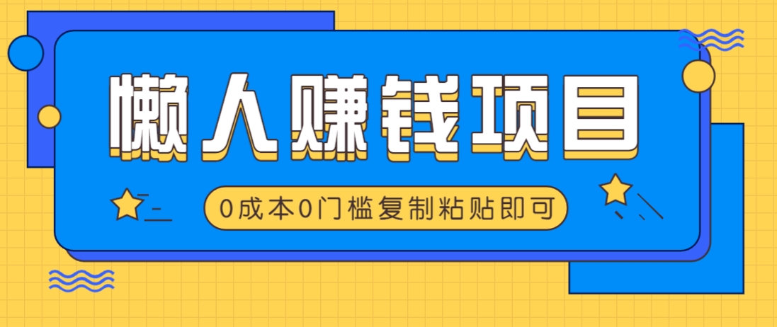 适合懒人的赚钱方法，复制粘贴即可，小白轻松上手几分钟就搞定-九零网创