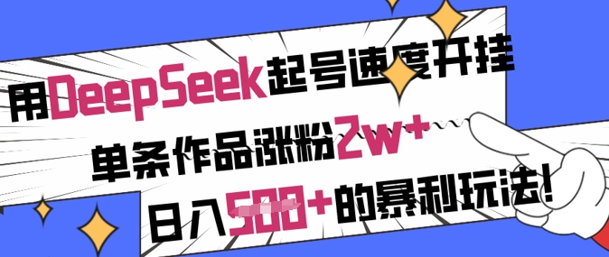 用DeepSeek起号速度开挂，单条作品涨粉2w+，日入5张+的暴利玩法-九零网创