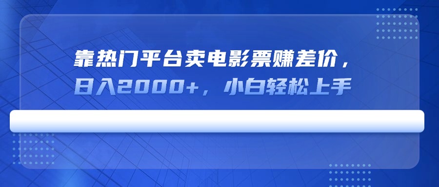 靠热门平台卖电影票赚差价，日入2000+，小白轻松上手-九零网创