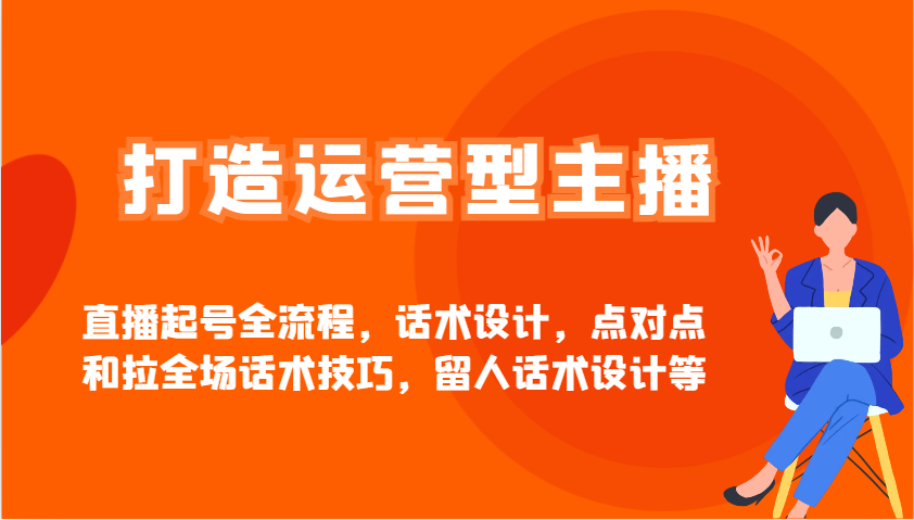 打造运营型主播直播起号全流程，话术设计，点对点和拉全场话术技巧，留人话术设计等-九零网创