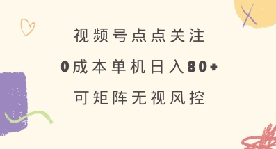 视频号点点关注，0成本单号80+，可矩阵，绿色正规，长期稳定【揭秘】-九零网创