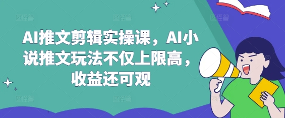 AI推文剪辑实操课，AI小说推文玩法不仅上限高，收益还可观-九零网创