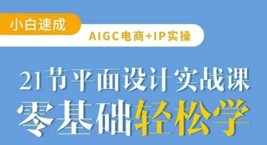AIGC电商必备实操21节平面设计实战课，教你玩转AI-九零网创