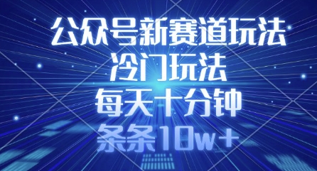 公众号新赛道玩法，冷门玩法，每天十分钟，条条10w+-九零网创