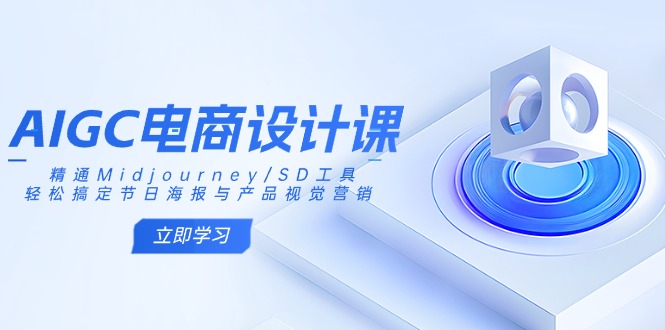 AIGC电商设计课：精通Midjourney/SD工具，轻松搞定节日海报与产品视觉营销-九零网创