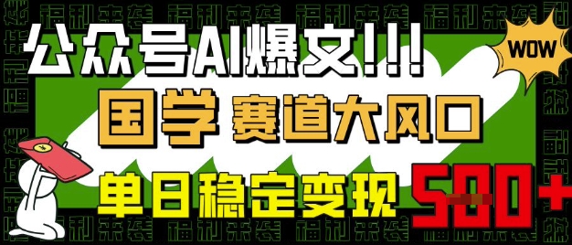 公众号AI爆文，国学赛道大风口，小白轻松上手，单日稳定变现5张-九零网创