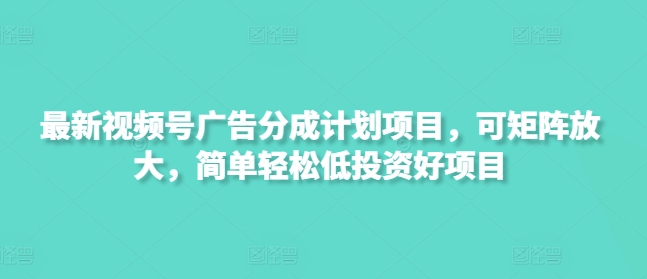 最新视频号广告分成计划项目，可矩阵放大，简单轻松低投资好项目-九零网创