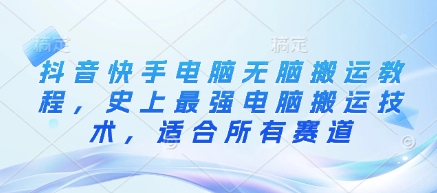 抖音快手电脑无脑搬运教程，史上最强电脑搬运技术，适合所有赛道-九零网创