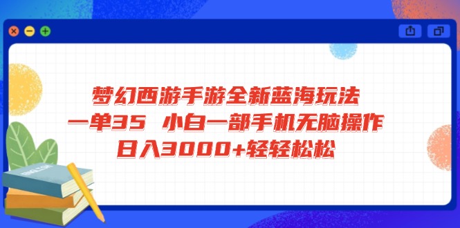 梦幻西游手游全新蓝海玩法 一单35 小白一部手机无脑操作 日入3000+轻轻…-九零网创