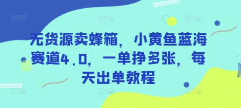 无货源卖蜂箱，小黄鱼蓝海赛道4.0，一单挣多张，每天出单教程-九零网创