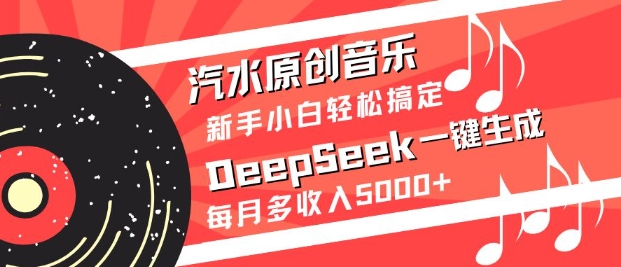 汽水原创音乐DeepSeek一键生成，新手小白轻松搞定，每月多收入5k+-九零网创