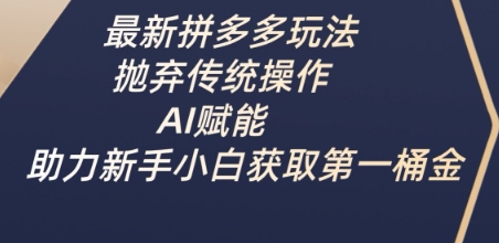 最新拼多多玩法，抛弃传统操作，AI赋能，助力新手小白获取第一桶金-九零网创