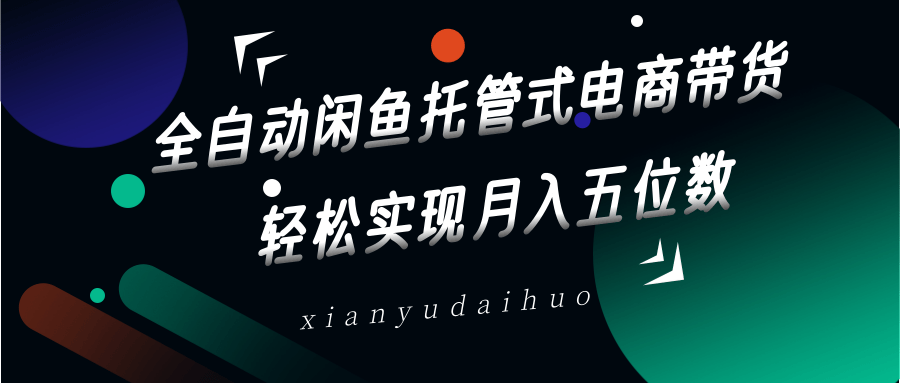 全自动闲鱼托管式电商带货，一部手机和一个闲鱼号就可以开干，轻松实现月入五位数-九零网创