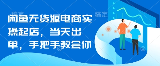 闲鱼无货源电商实操起店，当天出单，手把手教会你-九零网创