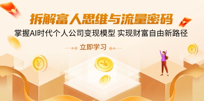 拆解富人思维与流量密码，掌握AI时代个人公司变现模型 实现财富自由新路径-九零网创