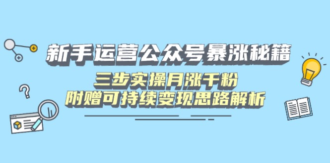 新手运营公众号暴涨秘籍，三步实操月涨千粉，附赠可持续变现思路解析-九零网创