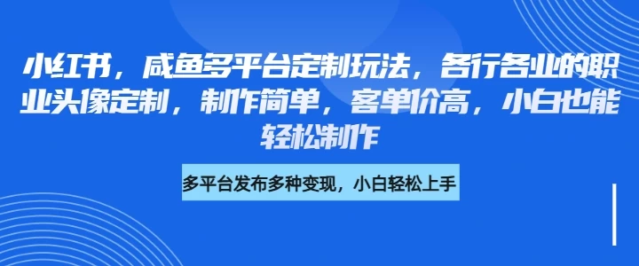 小红书，咸鱼多平台定制玩法，各行各业的职业头像定制，制作简单，客单价高，小白也能轻松制作-九零网创