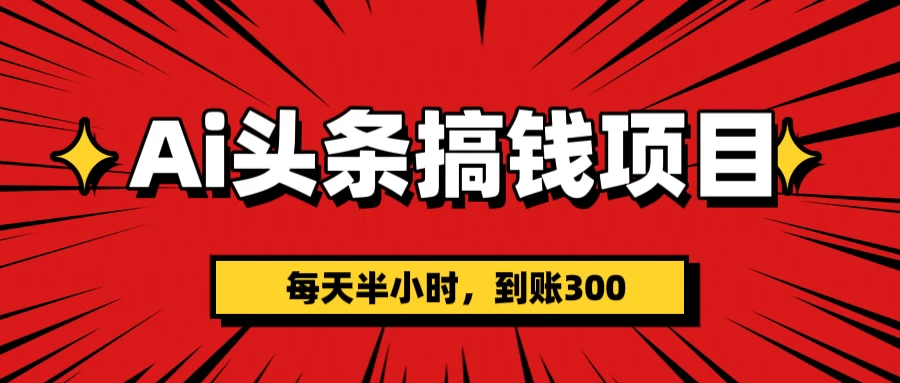 AI头条搞钱项目，每天半小时，到账300＋-九零网创