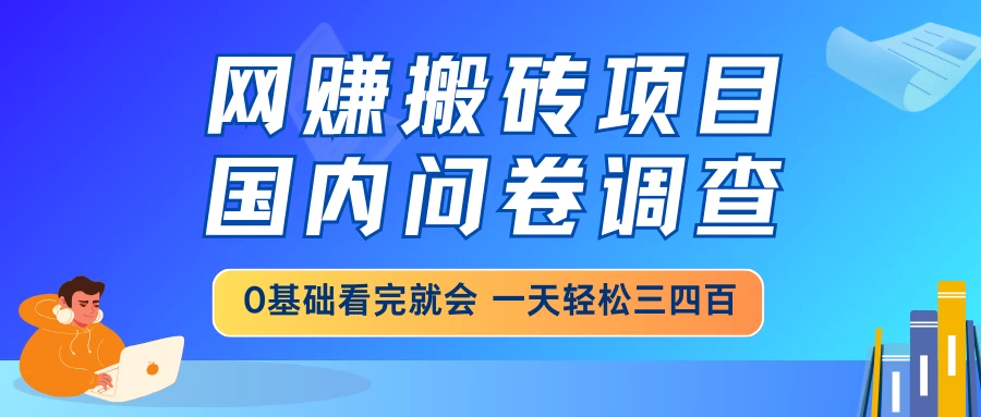 网赚搬砖项目，国内问卷调查，0基础看完就会，一天轻松三四百，靠谱副业干就完了-九零网创