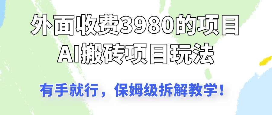 外面收3980的AI搬砖项目玩法，有手就行，适合所有人，保姆级拆解教学！-九零网创