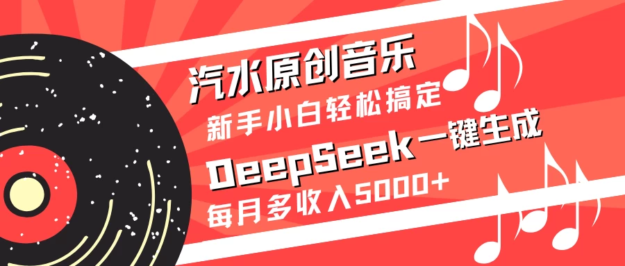 汽水原创音乐DeepSeek一键生成新手小白轻松搞定每月多收入5000+-九零网创