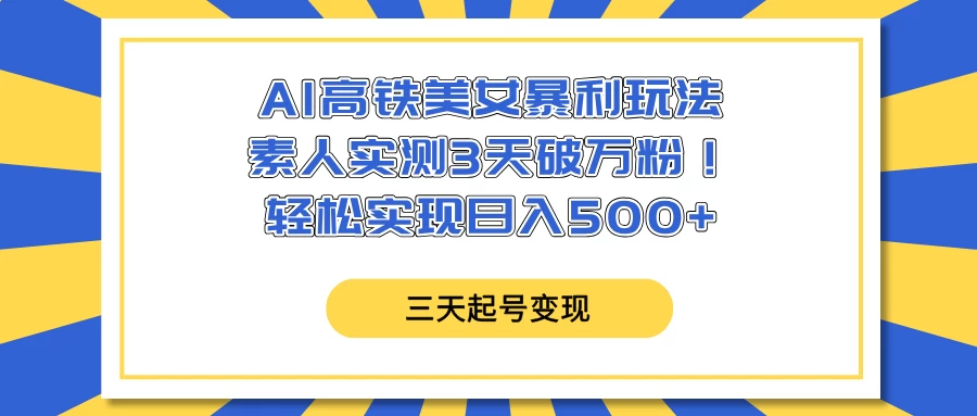 AI高铁美女暴利玩法，素人实测3天破万粉！轻松实现日入500+-九零网创