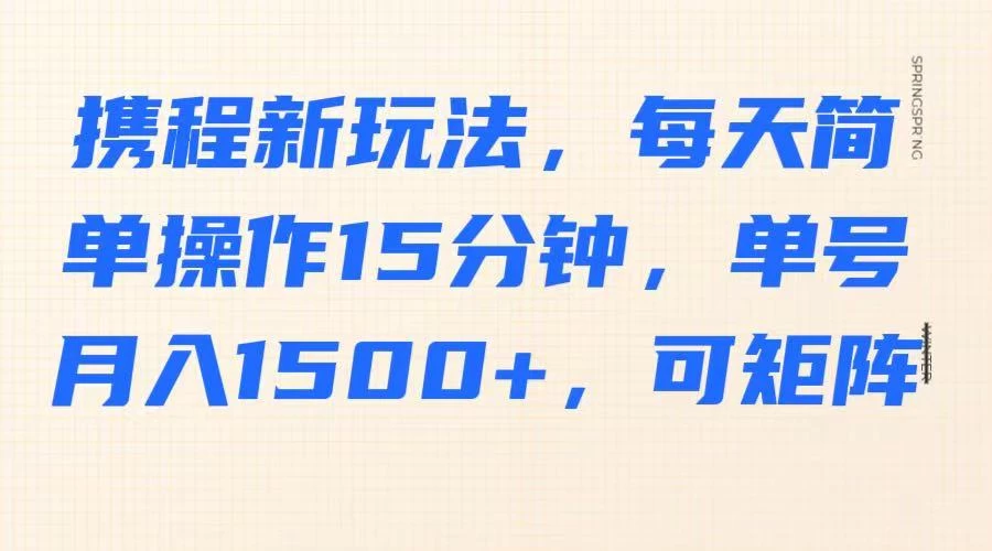 携程新玩法，每天简单操作15分钟，单号月入1500+，可矩阵-九零网创