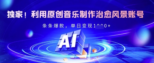 独家！利用原创音乐制作治愈风景账号，条条爆款，单日变现多张-九零网创