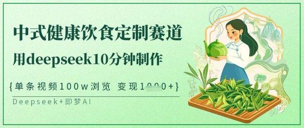 爆火中式健康饮食定制赛道，用deepseek10分钟制作，单条视频100w浏览，单日变现多张-九零网创