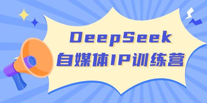 DeepSeek自媒体IP训练营，掌握四位定位法 长板变现模型 开启自媒体新篇章(更新)-九零网创