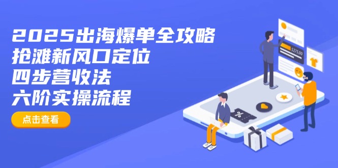 2025出海爆单全攻略：抢滩新风口定位+四步营收法+六阶实操流程-九零网创