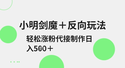小明剑魔+反向玩法，轻松涨粉，可代接制作日入5张-九零网创
