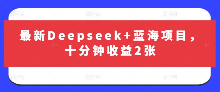 最新Deepseek+蓝海项目，十分钟收益2张-九零网创
