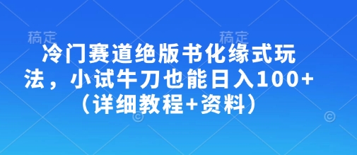 冷门赛道绝版书化缘式玩法，小试牛刀也能日入100+(详细教程+资料)-九零网创