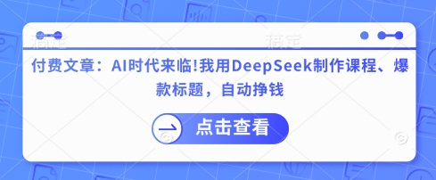 付费文章：AI时代来临！我用DeepSeek制作课程、爆款标题，自动挣钱-九零网创