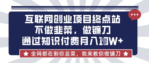 互联网创业尽头-不做韭菜，做镰刀，通过知识付费月入10个【揭秘】-九零网创