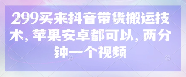299买来抖音带货搬运技术，苹果安卓都可以，两分钟一个视频-九零网创