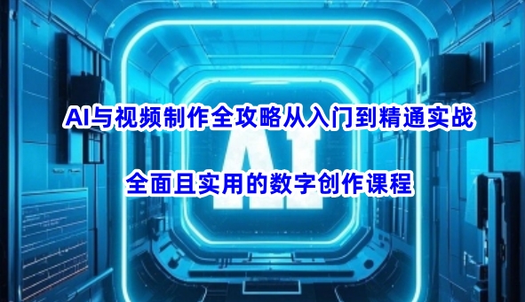 AI与视频制作全攻略从入门到精通实战，全面且实用的数字创作课程(更新3月)-九零网创
