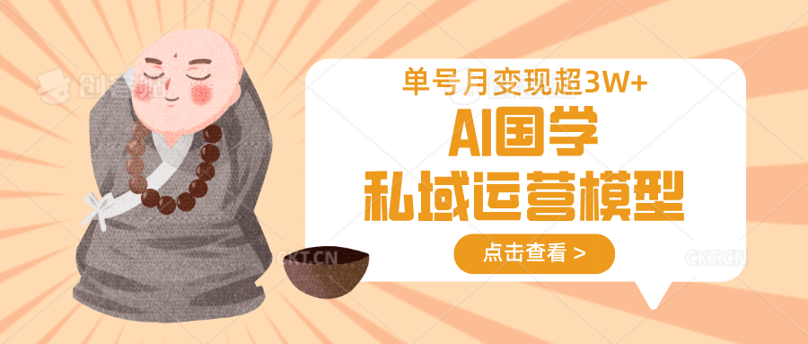 AI国学私域运营模型，无成本、变现快、周期短、持续性强，单号月变现3w+-九零网创