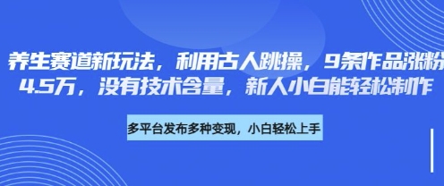养生赛道新玩法，利用古人跳操，9条作品涨粉4.5W，没有技术含量，新人小白能轻松制作-九零网创