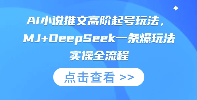 AI小说推文高阶起号玩法，MJ+DeepSeek一条爆玩法实操全流程-九零网创