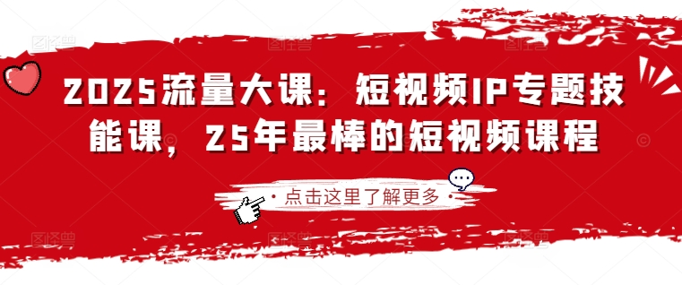 2025流量大课：短视频IP专题技能课，25年最棒的短视频课程-九零网创