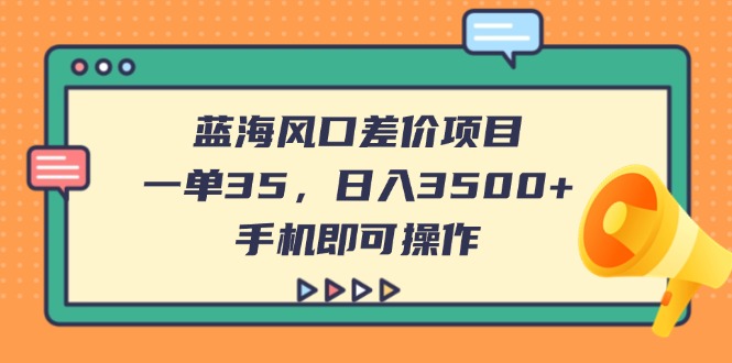 蓝海风口差价项目，一单35，日入3500+，手机即可操作-九零网创