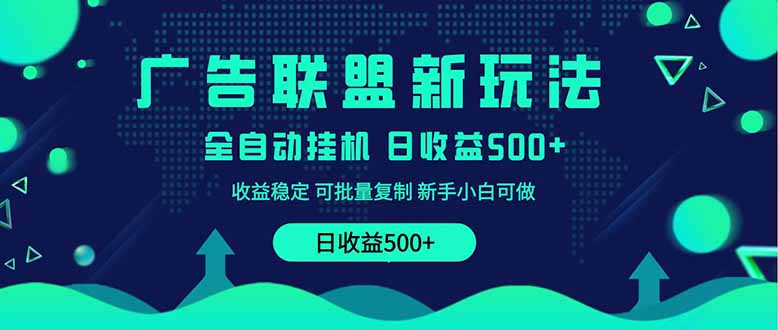 2025全新广告联盟玩法 单机500+课程实操分享 小白可无脑操作-九零网创
