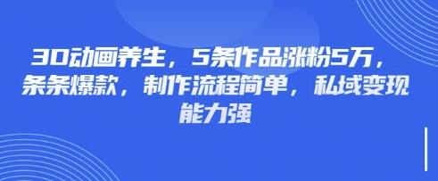 3D动画养生，5条作品涨粉5万，条条爆款，制作流程简单，私域变现能力强-九零网创