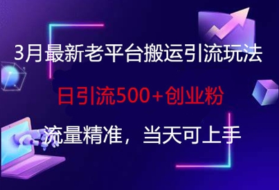 3月最新老平台搬运引流玩法，日引流500+创业粉，流量精准，当天可上手-九零网创